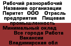 Рабочий-разнорабочий › Название организации ­ Паритет, ООО › Отрасль предприятия ­ Пищевая промышленность › Минимальный оклад ­ 34 000 - Все города Работа » Вакансии   . Владимирская обл.,Радужный г.